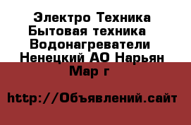 Электро-Техника Бытовая техника - Водонагреватели. Ненецкий АО,Нарьян-Мар г.